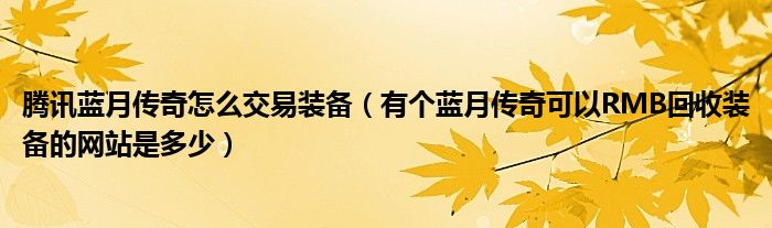 腾讯蓝月传奇怎么交易装备(有个蓝月传奇可以RMB回收装备的网站是多少)