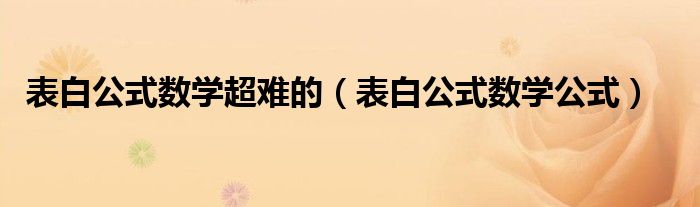 表白公式数学超难的(表白公式数学公式)