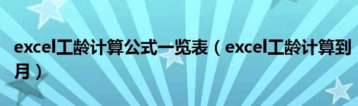 excel工龄计算公式一览表(excel工龄计算到月)