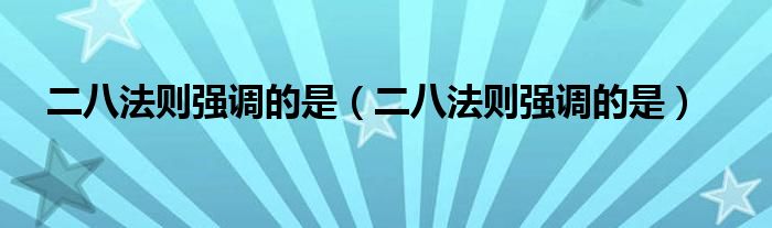 二八法则强调的是(二八法则强调的是)