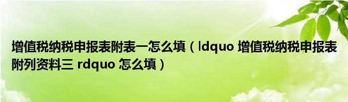 增值税纳税申报表附表一怎么填(ldquo 增值税纳税申报表附列资料三 rdquo 怎么填)