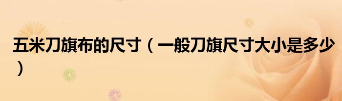 五米刀旗布的尺寸(一般刀旗尺寸大小是多少)