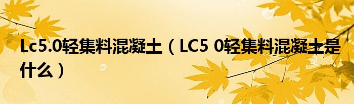 Lc5.0轻集料混凝土(LC5 0轻集料混凝土是什么)