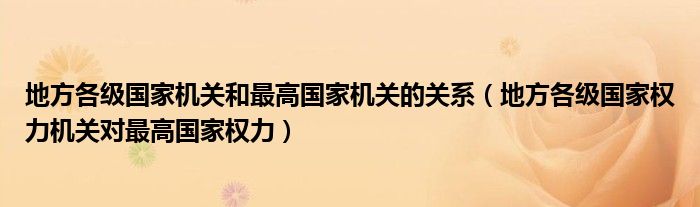 地方各级国家机关和最高国家机关的关系(地方各级国家权力机关对最高国家权力)