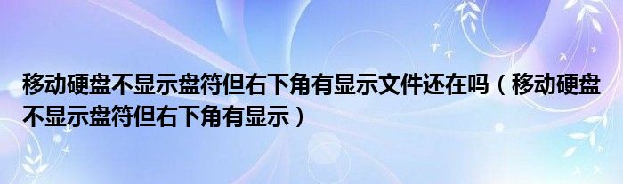 移动硬盘不显示盘符但右下角有显示文件还在吗(移动硬盘不显示盘符但右下角有显示)