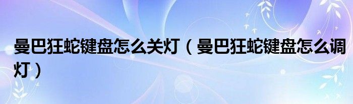 曼巴狂蛇键盘怎么关灯(曼巴狂蛇键盘怎么调灯)