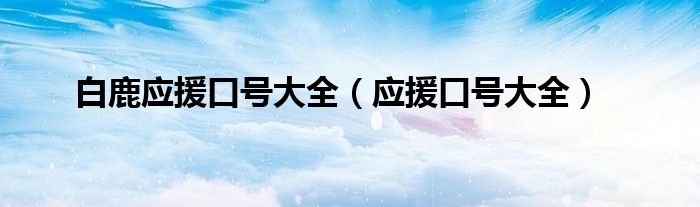 白鹿应援口号大全(应援口号大全)