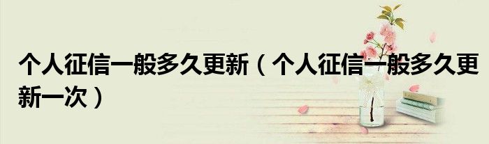 个人征信一般多久更新(个人征信一般多久更新一次)