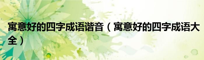 寓意好的四字成语谐音(寓意好的四字成语大全)
