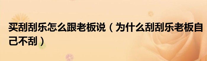 买刮刮乐怎么跟老板说(为什么刮刮乐老板自己不刮)