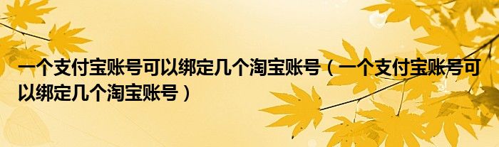 一个支付宝账号可以绑定几个淘宝账号(一个支付宝账号可以绑定几个淘宝账号)
