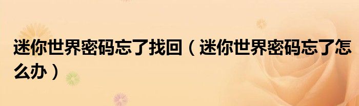 迷你世界密码忘了找回(迷你世界密码忘了怎么办)