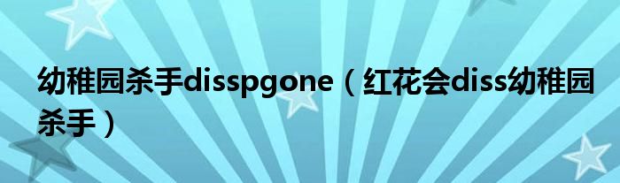 幼稚园杀手disspgone(红花会diss幼稚园杀手)