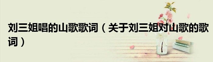 刘三姐唱的山歌歌词(关于刘三姐对山歌的歌词)