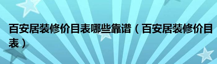 百安居装修价目表哪些靠谱(百安居装修价目表)