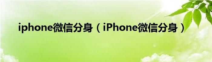 iphone微信分身(iPhone微信分身)
