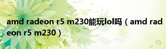 amd radeon r5 m230能玩lol吗(amd radeon r5 m230)