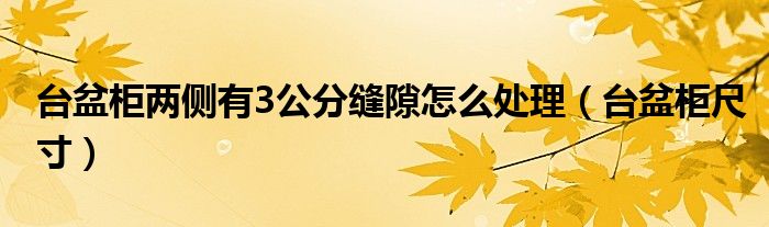 台盆柜两侧有3公分缝隙怎么处理(台盆柜尺寸)