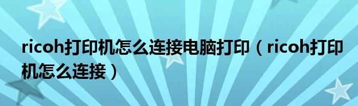 ricoh打印机怎么连接电脑打印(ricoh打印机怎么连接)