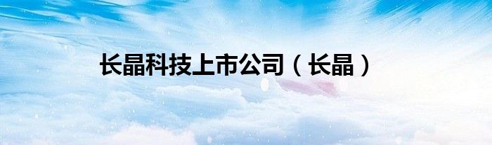 长晶科技上市公司(长晶)