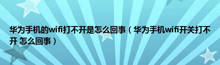 华为手机的wifi打不开是怎么回事(华为手机wifi开关打不开 怎么回事)