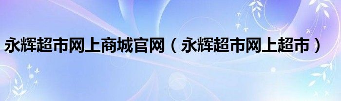 永辉超市网上商城官网(永辉超市网上超市)