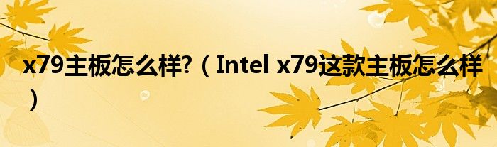 x79主板怎么样?(Intel x79这款主板怎么样)