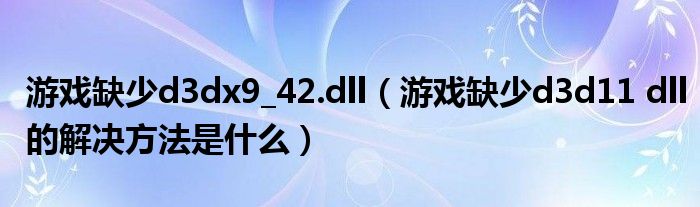 游戏缺少d3dx9_42.dll(游戏缺少d3d11 dll的解决方法是什么)