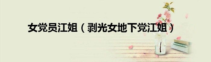 女党员江姐(剥光女地下党江姐)