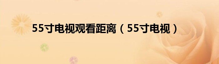 55寸电视观看距离（55寸电视）