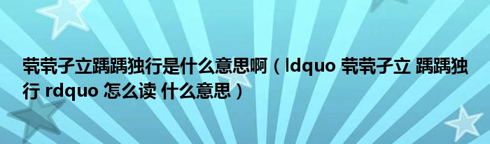茕茕孑立踽踽独行是什么意思啊（ldquo 茕茕孑立 踽踽独行 rdquo 怎么读 什么意思）