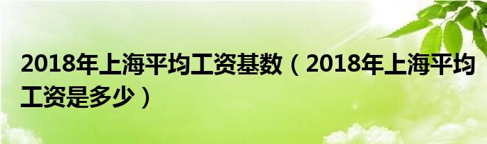 2018年上海平均工资基数(2018年上海平均工资是多少)