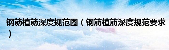 钢筋植筋深度规范图(钢筋植筋深度规范要求)
