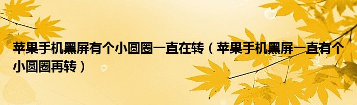苹果手机黑屏有个小圆圈一直在转(苹果手机黑屏一直有个小圆圈再转)