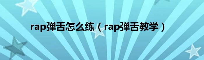 rap弹舌怎么练(rap弹舌教学)