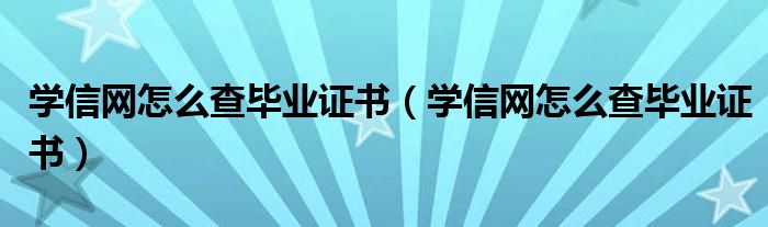 学信网怎么查毕业证书(学信网怎么查毕业证书)