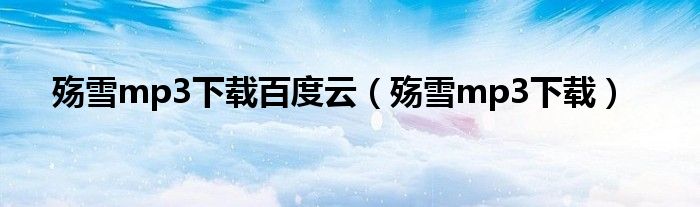 殇雪mp3下载百度云(殇雪mp3下载)