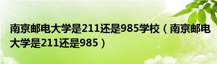 南京邮电大学是211还是985学校(南京邮电大学是211还是985)