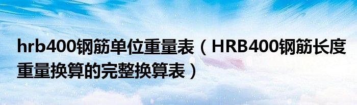 hrb400钢筋单位重量表(HRB400钢筋长度重量换算的完整换算表)