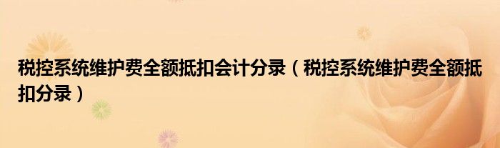税控系统维护费全额抵扣会计分录(税控系统维护费全额抵扣分录)