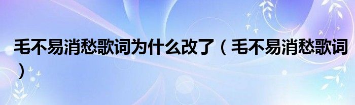 毛不易消愁歌词为什么改了(毛不易消愁歌词)