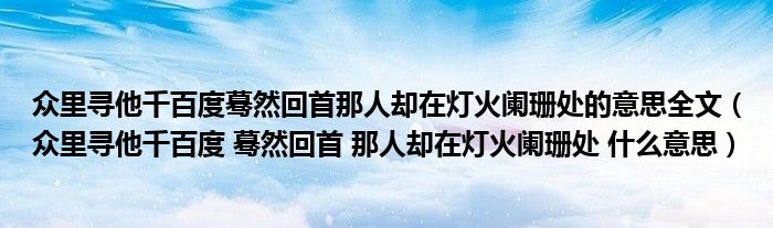 众里寻他千百度蓦然回首那人却在灯火阑珊处的意思全文(众里寻他千百度 蓦然回首 那人却在灯火阑珊处 什么意思)