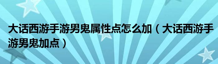 大话西游手游男鬼属性点怎么加(大话西游手游男鬼加点)