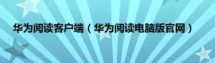 华为阅读客户端(华为阅读电脑版官网)