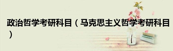 政治哲学考研科目(马克思主义哲学考研科目)
