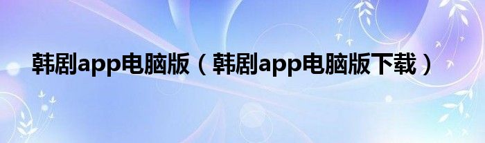 韩剧app电脑版(韩剧app电脑版下载)