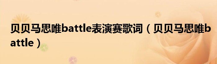 贝贝马思唯battle表演赛歌词(贝贝马思唯battle)