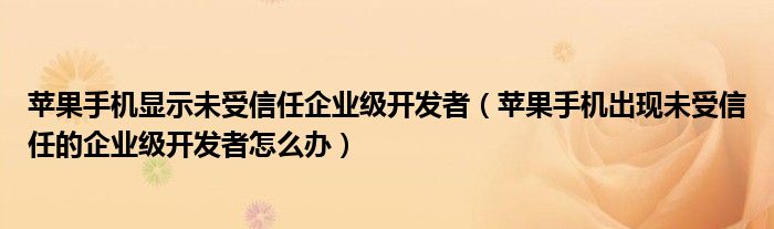 苹果手机显示未受信任企业级开发者(苹果手机出现未受信任的企业级开发者怎么办)