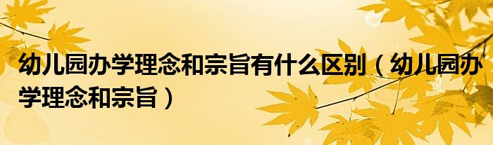 幼儿园办学理念和宗旨有什么区别(幼儿园办学理念和宗旨)