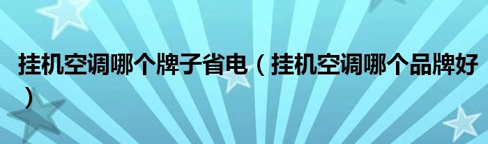 挂机空调哪个牌子省电(挂机空调哪个品牌好)